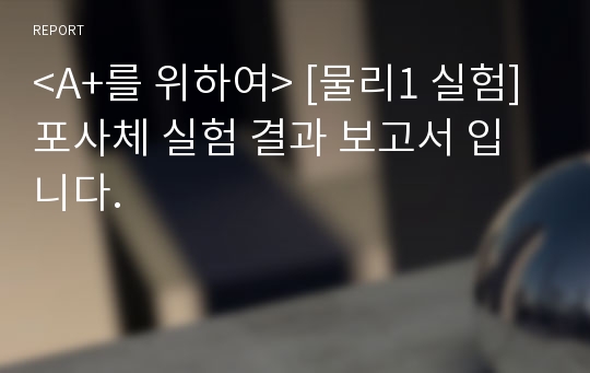 &lt;A+를 위하여&gt; [물리1 실험] 포사체 실험 결과 보고서 입니다.