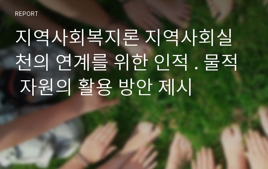 지역사회복지론 지역사회실천의 연계를 위한 인적 . 물적 자원의 활용 방안 제시