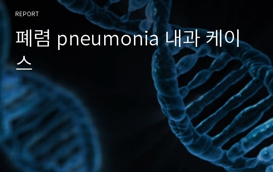 폐렴 pneumonia 내과 케이스