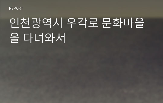 인천광역시 우각로 문화마을을 다녀와서