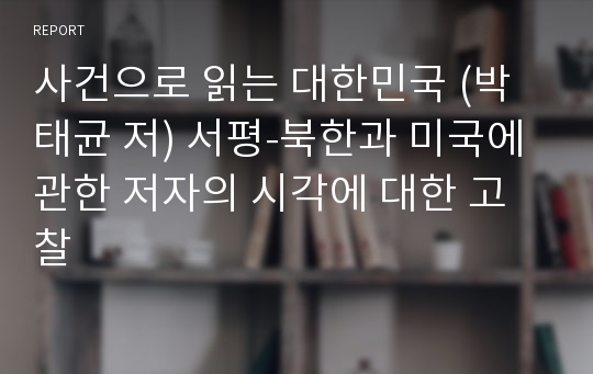 사건으로 읽는 대한민국 (박태균 저) 서평-북한과 미국에 관한 저자의 시각에 대한 고찰