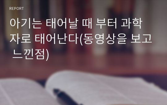 아기는 태어날 때 부터 과학자로 태어난다(동영상을 보고 느낀점)