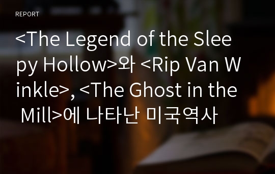 &lt;The Legend of the Sleepy Hollow&gt;와 &lt;Rip Van Winkle&gt;, &lt;The Ghost in the Mill&gt;에 나타난 미국역사