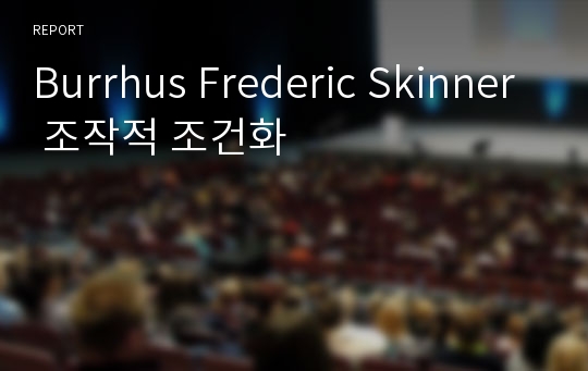 Burrhus Frederic Skinner 조작적 조건화