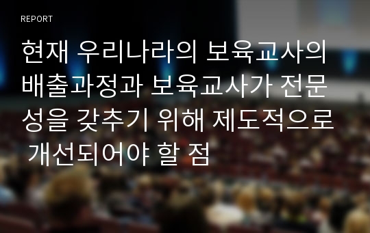 현재 우리나라의 보육교사의 배출과정과 보육교사가 전문성을 갖추기 위해 제도적으로 개선되어야 할 점