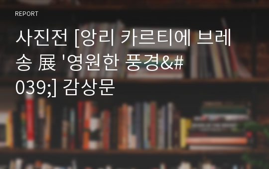 사진전 [앙리 카르티에 브레송 展 &#039;영원한 풍경&#039;] 감상문