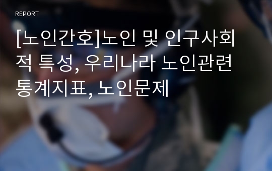 [노인간호]노인 및 인구사회적 특성, 우리나라 노인관련통계지표, 노인문제