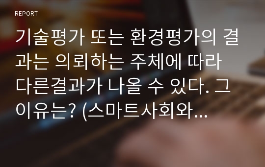 기술평가 또는 환경평가의 결과는 의뢰하는 주체에 따라 다른결과가 나올 수 있다. 그 이유는? (스마트사회와 전자파환경 A+ 레포트)