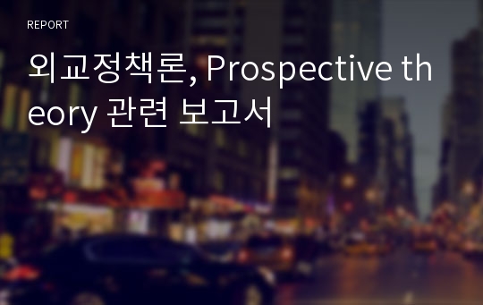 [외교정책] 전망이론(Prospective theory) 핵심 요약. 위험을 수반하는 선택 가능한 대안들 간에 의사결정을 어떻게 내리는가.