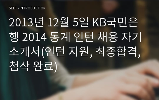 2013년 12월 5일 KB국민은행 2014 동계 인턴 채용 자기소개서(인턴 지원, 최종합격, 첨삭 완료)