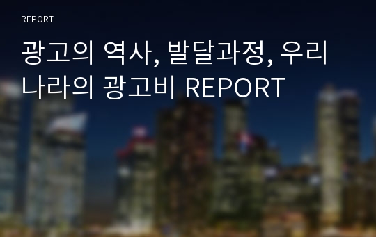 광고의 역사, 발달과정, 우리나라의 광고비 REPORT