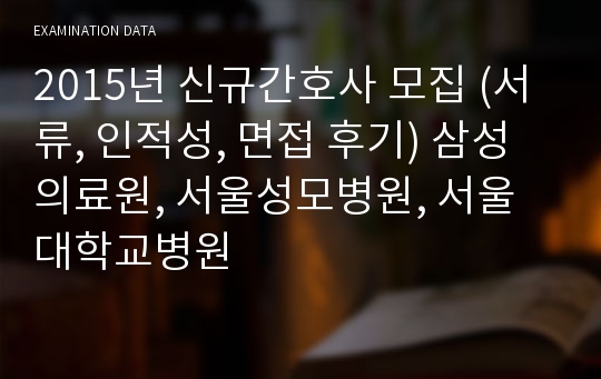 2015년 신규간호사 모집 (서류, 인적성, 면접 후기) 삼성의료원, 서울성모병원, 서울대학교병원