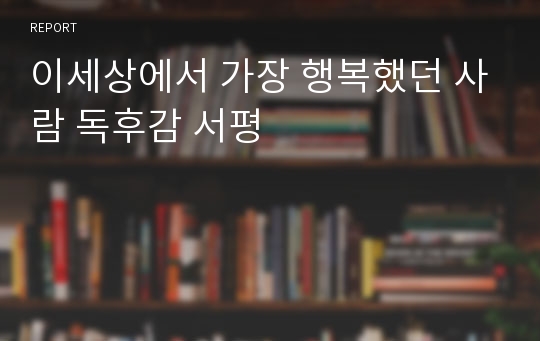 이세상에서 가장 행복했던 사람 독후감 서평