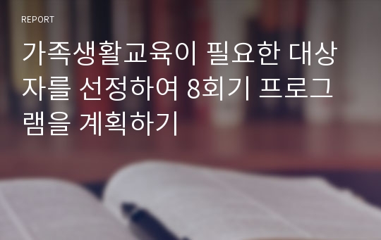 가족생활교육이 필요한 대상자를 선정하여 8회기 프로그램을 계획하기