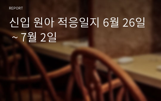 신입 원아 적응일지 6월 26일 ~ 7월 2일