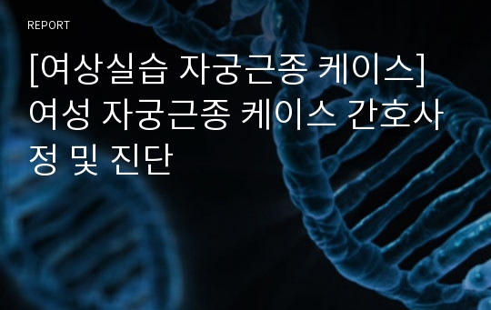 [여상실습 자궁근종 케이스] 여성 자궁근종 케이스 간호사정 및 진단