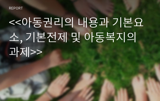 아동권리의 내용과 기본요소, 기본전제 및 아동복지의 과제 (아동권리의 내용, 아동권리의 기본적 요소, 기본요소, 아동복지의 기본전제, 아동복지의 과제, 영유아 복지의 과제)