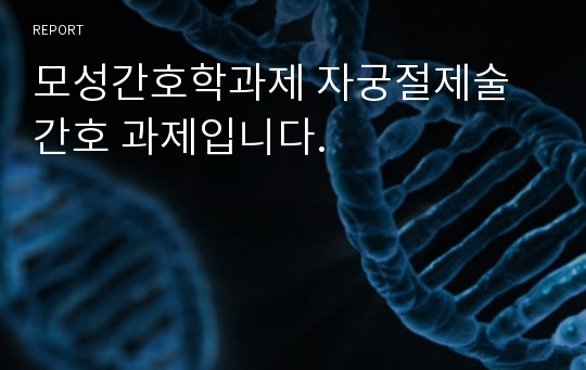 모성간호학과제 자궁절제술 간호 과제입니다.