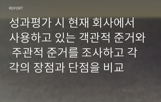 성과평가 시 현재 회사에서 사용하고 있는 객관적 준거와 주관적 준거를 조사하고 각각의 장점과 단점을 비교