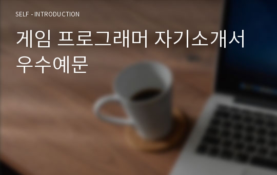 게임 프로그래머 자기소개서 우수예문(프로그래머 자소서,응용 프로그래머 자기소개서,게임회사 자기소개서,한게임 자소서,넥슨,엔씨소프트 자소서,게임제작자,합격예문,우수예문,잘쓴예,샘플)