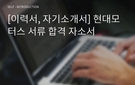 [이력서, 자기소개서] 현대모터스 서류 합격 자소서