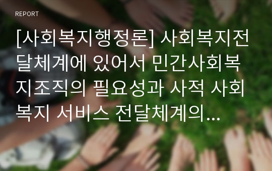 [사회복지행정론] 사회복지전달체계에 있어서 민간사회복지조직의 필요성과 사적 사회복지 서비스 전달체계의 문제점에 대해서 예를 들어 설명하시오