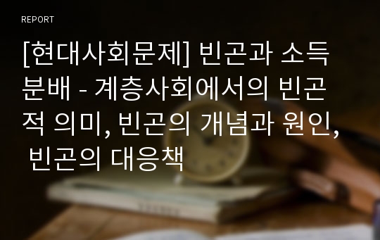 [현대사회문제] 빈곤과 소득분배 - 계층사회에서의 빈곤적 의미, 빈곤의 개념과 원인, 빈곤의 대응책