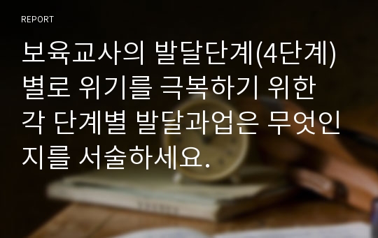 보육교사의 발달단계(4단계)별로 위기를 극복하기 위한 각 단계별 발달과업은 무엇인지를 서술하세요.