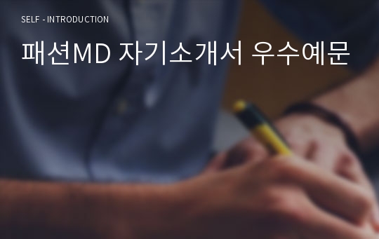 패션MD 자기소개서 우수예문 (패션MD 자소서, 패션 머천다이저 자기소개서,A머천다이저 자기소개서,패션상품기획 자소서,의류업체 합격예문, 우수예문, 의류MD 자소서 잘쓴예,샘플)