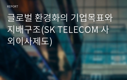 글로벌 환경화의 기업목표와 지배구조(SK TELECOM 사외이사제도)