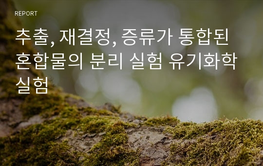 추출, 재결정, 증류가 통합된 혼합물의 분리 실험 유기화학실험