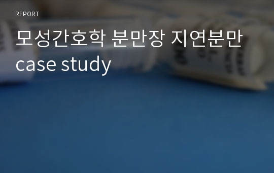 모성간호학 분만장 지연분만 case study