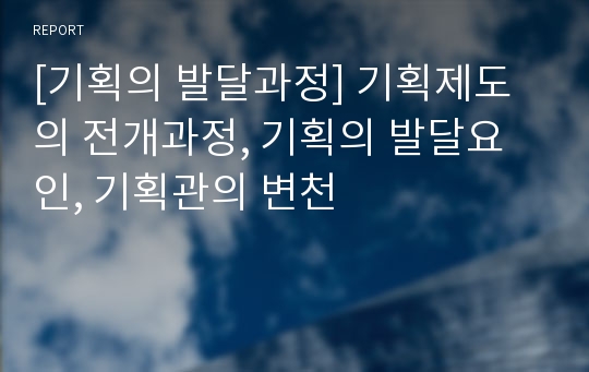 [기획의 발달과정] 기획제도의 전개과정, 기획의 발달요인, 기획관의 변천