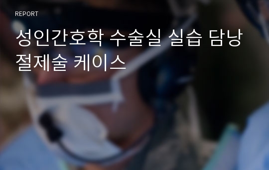 성인간호학 수술실 실습 담낭절제술 케이스