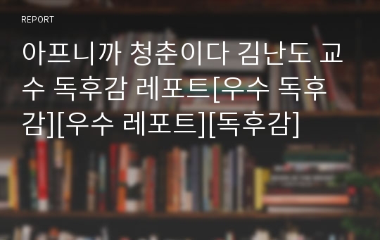 아프니까 청춘이다 김난도 교수 독후감 레포트[우수 독후감][우수 레포트][독후감]