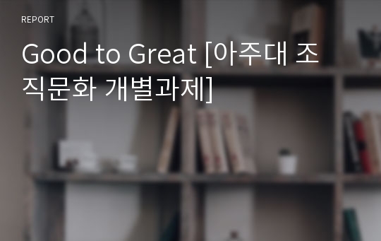 Good to Great [아주대 조직문화 개별과제]