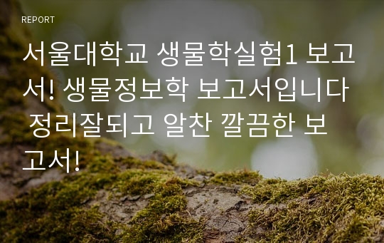 서울대학교 생물학실험1 보고서! 생물정보학 보고서입니다 정리잘되고 알찬 깔끔한 보고서!