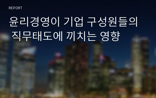 윤리경영이 기업 구성원들의  직무태도에 끼치는 영향