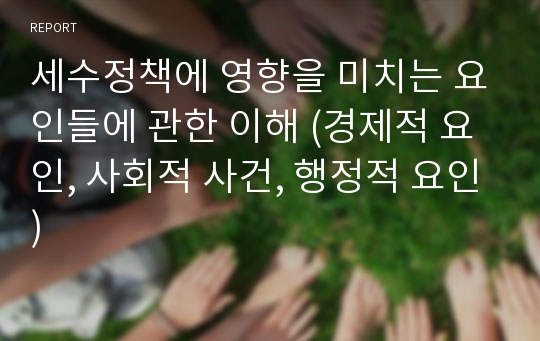 세수정책에 영향을 미치는 요인들에 관한 이해 (경제적 요인, 사회적 사건, 행정적 요인)