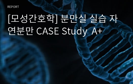 [모성간호학] 분만실 실습 자연분만 CASE Study  A+