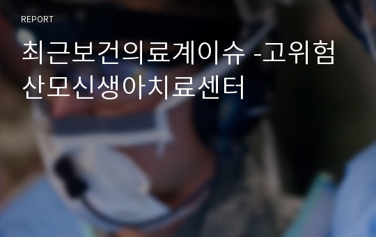 최근보건의료계이슈 -고위험산모신생아치료센터