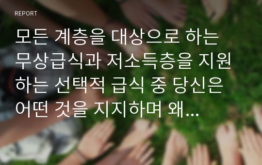 모든 계층을 대상으로 하는 무상급식과 저소득층을 지원하는 선택적 급식 중 당신은 어떤 것을 지지하며 왜 지지하는지 그 이유를 논하세요