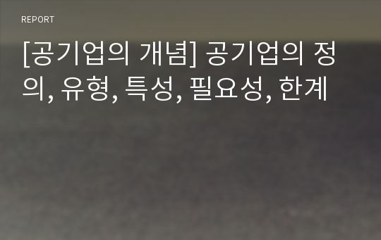 [공기업의 개념] 공기업의 정의, 유형, 특성, 필요성, 한계