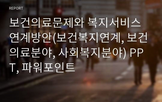 보건의료문제와 복지서비스 연계방안(보건복지연계, 보건의료분야, 사회복지분야) PPT, 파워포인트