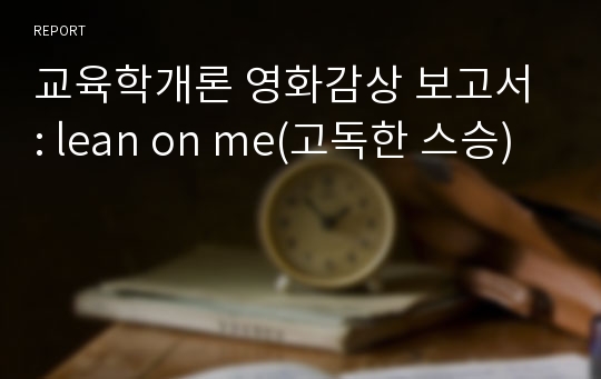 교육학개론 영화감상 보고서 : lean on me(고독한 스승)