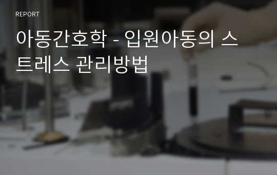 아동간호학 - 입원아동의 스트레스 관리방법