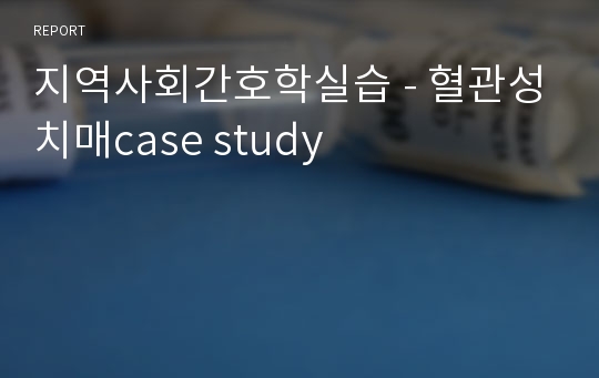 지역사회간호학실습 - 혈관성치매case study