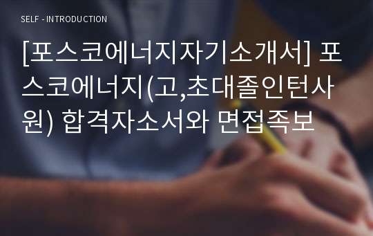 [포스코에너지자기소개서] 포스코에너지(고,초대졸인턴사원) 합격자소서와 면접족보