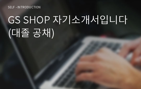 GS SHOP 자기소개서입니다(대졸 공채)