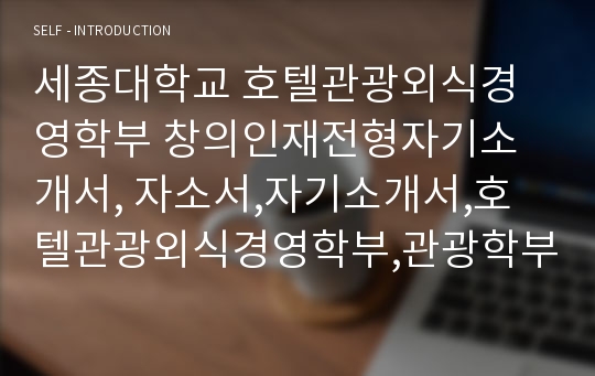 세종대학교 호텔관광외식경영학부 창의인재전형자기소개서, 자소서,자기소개서,호텔관광외식경영학부,관광학부